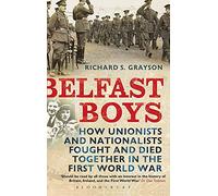 Belfast Boys: How Unionists and Nationalists Fought and Died Together in the First World War