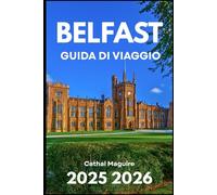 BELFAST GUIDA DI VIAGGIO 2025 2026: Alla scoperta della cultura, della storia e della vita moderna nell'Irlanda del Nord