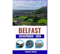 BELFAST REISEFÜHRER 2026: Vom Erbe der Titanic bis zum modernen Stadtleben: Entdecken Sie Kultur, Kulinarik und Küstenabenteuer in ganz Nordirland.