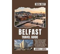 BELFAST TRAVEL GUIDE 2026-2027: Explore Northern Ireland's Capital, from the Titanic Quarter and Cathedral Quarter to the Causeway Coast, Strangford Lough, and the Mourne Mountains