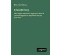 Belges et Bataves: Leur origine, leur haute importance dans la civilisation primitive d'aprés les théories nouvelles