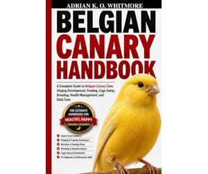 BELGIAN CANARY HANDBOOK: A Complete Guide to Belgian Canary Care, Singing Development, Feeding, Cage Setup, Breeding, Health Management, and Daily Care