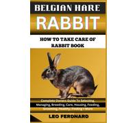 BELGIAN HARE RABBIT. HOW TO TAKE CARE OF RABBIT BOOK: The Acquisition, History, Appearance, Housing, Grooming, Nutrition, Health Issues, Specific Needs And Much More