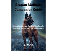 BELGIAN MALINOIS COMPANION GUIDE: A COMPLETE CARE AND TRAINING HANDBOOK FOR FIRST-TIME OWNERS AND EXPERIENCED OWNERS