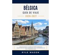 BÉLGICA GUÍA DE VIAJE 2026-2027: Canales de Brujas, lugares de interés de Bruselas, arquitectura de Gante, gastronomía local, excursiones de un día y consejos de viaje.