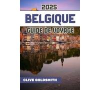 BELGIQUE GUIDE DE VOYAGE 2025 (Couleurs): Découvrez le cœur de l'Europe avec de vrais conseils de voyage, des trésors cachés, de la nourriture locale et des itinéraires faciles pour chaque voyageur