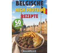 Belgische High Protein Rezepte: 50 Eiweißreiche Rezepte zum Abnehmen und Muskelaufbau - proteinreiche Gerichte der belgischen Küche für Fitness, Diät und gesunde Ernährung