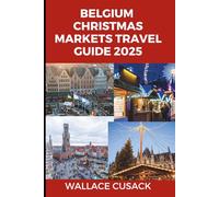 Belgium Christmas markets travel guide 2025: The Ultimate Guide to Exploring Holiday Markets(Bruges,Brussels), and Festive Wonders Across Belgium
