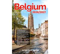 BELGIUM TRAVEL GUIDE 2026/2027: From Arrival to Departure, a Well-Detailed Guide to Help You Know BELGIUM in Half the Time with Easy Itineraries, ... Budget Advice, and Top Attractions.