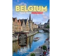 BELGIUM TRAVEL GUIDE 2026/2027: Your Complete Arrival to Departure Guide to Belgium, Designed to Help You Explore More in Less Time with Easy ... Budget Planning, and Top Attractions.