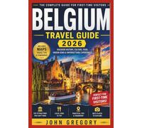 BELGIUM TRAVEL GUIDE 2026 FOR FIRST-TIME VISITORS: An Essential Guide to Brussels, Bruges, Ghent, Belgian Culture, Food, Attractions, Transportation and Unforgettable Experiences
