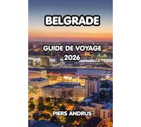 Belgrade Guide De Voyage 2026: Le guide complet de la capitale la plus dynamique de Serbie, Kalemegdan, la vie nocturne, les rivières Splavs, la ... pour un voyage inoubliable à Belgrade