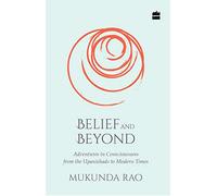 Belief and Beyond: Adventures in Consciousness from the Upanishads to Modern Times