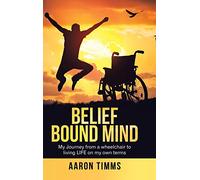 Belief Bound Mind: My Journey from a Wheelchair to Living Life on My Own Terms