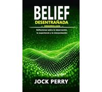BELIEF DESENTRAÑADA: DESARROLLADA - Reflexiones sobre la observación, la experiencia y la interpretación (BELIEF UNRAVELLED TRILOGY)