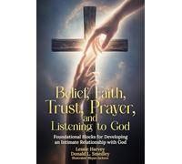 Belief, Faith, Trust, Prayer and Listening to God: Foundational Blocks for Developing an Intimate Relationship with God