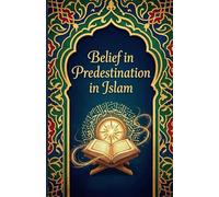 Belief in Predestination in Islam (Qadar): Reconciling Free Will & Divine Decree | Answers to Doubts Based on Quran & Authentic Sunnah
