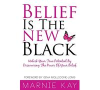 Belief Is The New Black: Unlock Your True Potential By Discovering The Power Of Belief