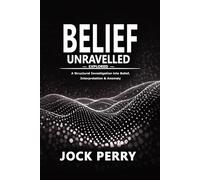 BELIEF UNRAVELLED 1st Edition 6" x 9": Explored: A Structural Investigation into Belief, Interpretation & Anomaly (VOLUME 1) 1st Edition 6" x 9" (BELIEF UNRAVELLED TRILOGY)
