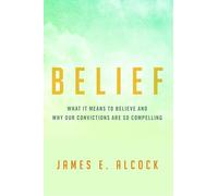 Belief: What It Means to Believe and Why Our Convictions Are So Compelling
