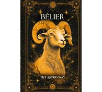 Bélier : le guide astrologique complet du signe - Personnalité, ascendant, signe lunaire, compatibilités amoureuses et amicales (Les 12 Signes Astrologiques - The Astro Way)