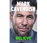 Believe: Achieving the Impossible - How cycling's greatest sprinter made history at the Tour de France