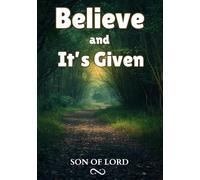 Believe and It's Given: A Practical Guide to Manifesting Your Desires Through Faith, Focus, and Action (Vibrational Frequency of Energy)