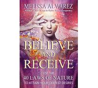 Believe and Receive: Use the 40 Laws of Nature to Attain Your Deepest Desires