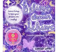 Believe Dream Achieve with Bearific® A MANIFESTATION BOOK FOR KIDS learn 4 ways to turn your dreams into reality (Bearific Believe Dream Achieve Series)