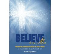 Believe in Me - The Death and Resurrection of Jesus Christ: an in-depth Bible study of Luke 22-24 (In-depth Bible Study Series by Elizabeth Ficken)