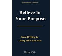 Believe in Your Purpose: From Drifting to Living With Intention (The Believe Series)