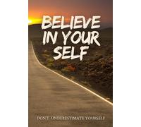 BELIEVE IN YOUR SELF: DON'T UNDERESTIMATE YOURSELF