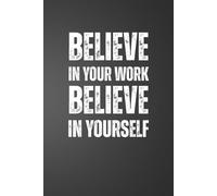 Believe In Your Work Believe In Yourself: 6x9 Plain Page Notebook Journal | Positive Quotes for Daily Work Motivation for Office Workers, Employees, Boss, Adults