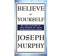 Believe in Yourself: A Classic Guide to Confidence and the Power of Belief