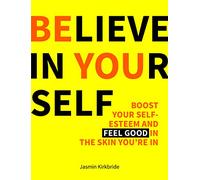 Believe in Yourself: Boost Your Self-Esteem and Feel Good in the Skin You’re In