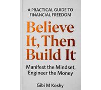 BELIEVE IT, THEN BUILD IT: Manifest the Mindset, Engineer the Money