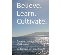 Believe. Learn. Cultivate.: Embrace courage, unleash YOUR brand.