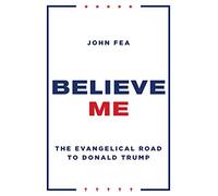 Believe Me: The Evangelical Road to Donald Trump