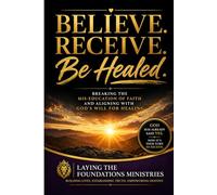 Believe. Receive. Be Healed.: Breaking the Mis-Education of Faith and Aligning with God’s Will for Healing