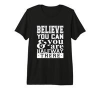 Believe ThatYou Can and You are Halfway There Inspirational Premium T-Shirt