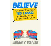 Believe: The Untold Story Behind Ted Lasso, the Show That Kicked Its Way into Our Hearts
