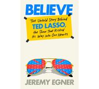 Believe : The Untold Story Behind Ted Lasso, the Show That Kicked Its Way into Our Hearts