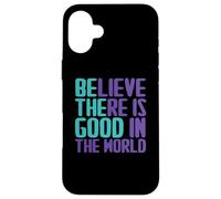 Believe There Is Good In the World Sign Good Believe Quotes Case for iPhone 16 Plus