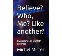 Believe? Who, Me? Like another?: Civilization: All Must Be Reforged (CROIRE? MOI? Comme un Autre!)