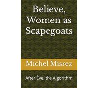 Believe, Women as Scapegoats: After Ève, the Algorithm (CROIRE? MOI? Comme un Autre!)