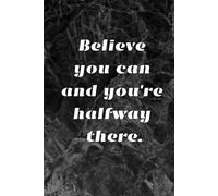 Believe You Can And You're Halfway There: Positive Affirmation, Motivational and Inspirational Notebook