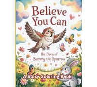 Believe You Can - The Story of Sammy the Sparrow: A Read-and-Color Adventure About Confidence For Kids From Aged 4 and up!
