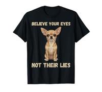 Believe Your Eyes Not Their Lies Cute Chihuahua T-Shirt