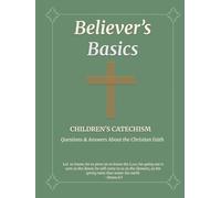 Believer's Basics: Children's Catechism: Questions & Answers About The Christian Faith