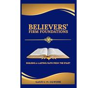 BELIEVERS’ FIRM FOUNDATIONS: BUILDING A LASTING FAITH FROM THE START